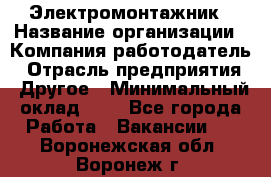 Электромонтажник › Название организации ­ Компания-работодатель › Отрасль предприятия ­ Другое › Минимальный оклад ­ 1 - Все города Работа » Вакансии   . Воронежская обл.,Воронеж г.